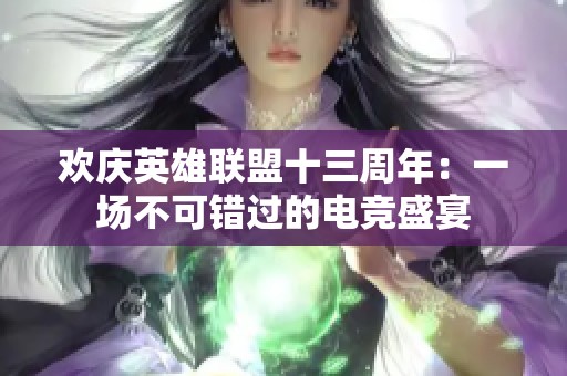 歡慶英雄聯(lián)盟十三周年：一場不可錯(cuò)過的電競盛宴