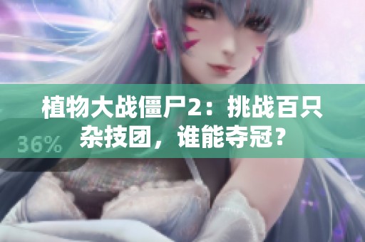 植物大戰(zhàn)僵尸2：挑戰(zhàn)百只雜技團(tuán)，誰能奪冠？