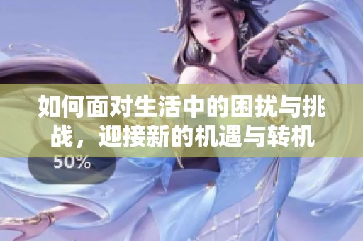 如何面對(duì)生活中的困擾與挑戰(zhàn)，迎接新的機(jī)遇與轉(zhuǎn)機(jī)