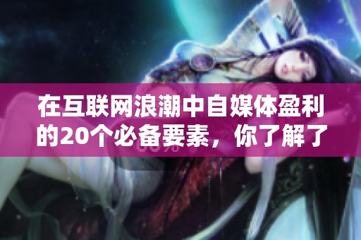 在互聯(lián)網(wǎng)浪潮中自媒體盈利的20個(gè)必備要素，你了解了嗎