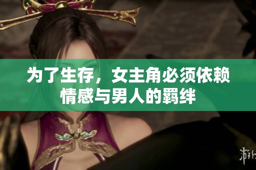 為了生存，女主角必須依賴情感與男人的羈絆