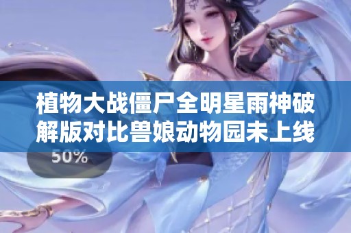 植物大戰(zhàn)僵尸全明星雨神破解版對比獸娘動物園未上線版本分析