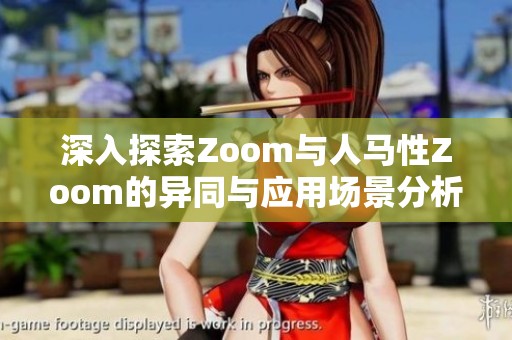 深入探索Zoom與人馬性Zoom的異同與應(yīng)用場(chǎng)景分析