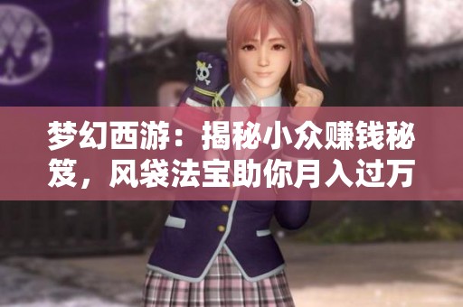 夢幻西游：揭秘小眾賺錢秘笈，風(fēng)袋法寶助你月入過萬