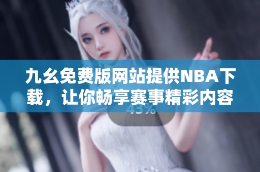 九幺免費(fèi)版網(wǎng)站提供NBA下載，讓你暢享賽事精彩內(nèi)容