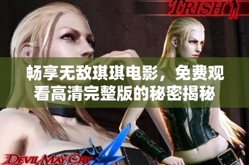暢享無(wú)敵琪琪電影，免費(fèi)觀看高清完整版的秘密揭秘