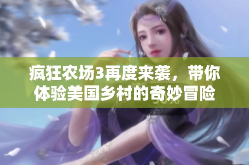 瘋狂農(nóng)場(chǎng)3再度來(lái)襲,帶你體驗(yàn)美國(guó)鄉(xiāng)村的奇妙冒險(xiǎn) 瘋狂農(nóng)場(chǎng)3再度來(lái)襲,帶你體驗(yàn)美國(guó)鄉(xiāng)村的奇妙冒險(xiǎn)
