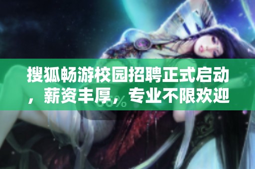 搜狐暢游校園招聘正式啟動，薪資豐厚，專業(yè)不限歡迎加入
