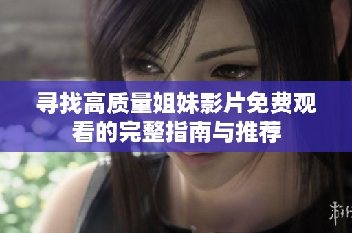 尋找高質(zhì)量姐妹影片免費(fèi)觀看的完整指南與推薦