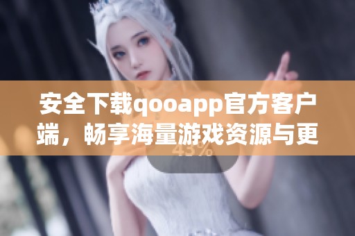 安全下載qooapp官方客戶端，暢享海量游戲資源與更新
