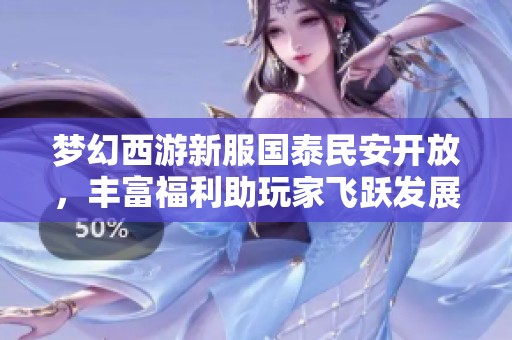 夢(mèng)幻西游新服國(guó)泰民安開(kāi)放，豐富福利助玩家飛躍發(fā)展！
