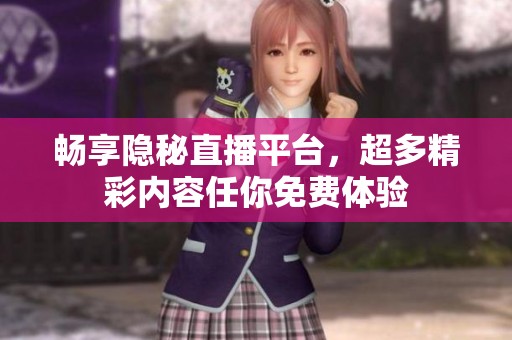 暢享隱秘直播平臺，超多精彩內(nèi)容任你免費體驗