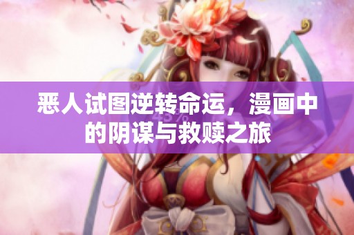 惡人試圖逆轉(zhuǎn)命運，漫畫中的陰謀與救贖之旅
