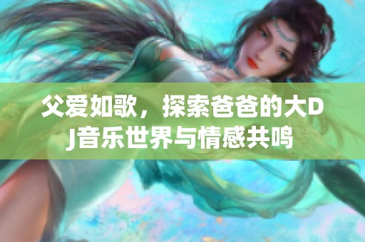 父愛如歌，探索爸爸的大DJ音樂世界與情感共鳴