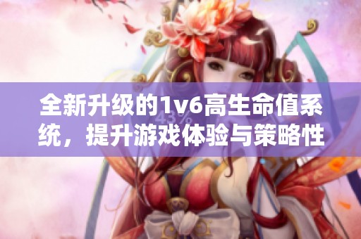 全新升級(jí)的1v6高生命值系統(tǒng)，提升游戲體驗(yàn)與策略性