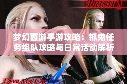 夢幻西游手游攻略：抓鬼任務(wù)組隊攻略與日?；顒咏馕? title=