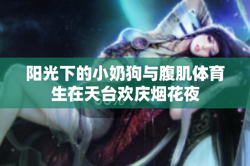 陽光下的小奶狗與腹肌體育生在天臺歡慶煙花夜