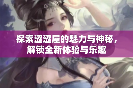 探索澀澀屋的魅力與神秘，解鎖全新體驗(yàn)與樂(lè)趣