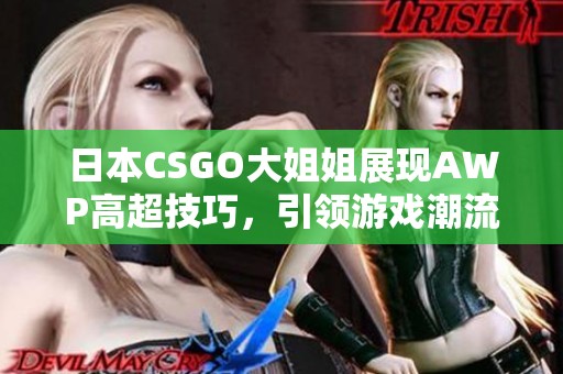 日本CSGO大姐姐展現(xiàn)AWP高超技巧，引領(lǐng)游戲潮流