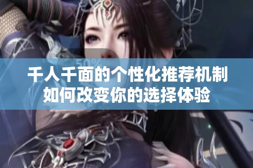 千人千面的個性化推薦機制如何改變你的選擇體驗