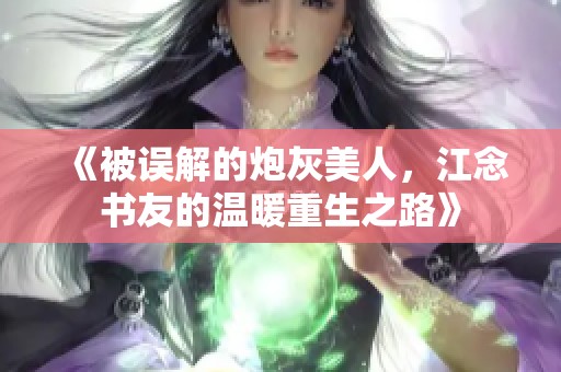 《被誤解的炮灰美人，江念書友的溫暖重生之路》