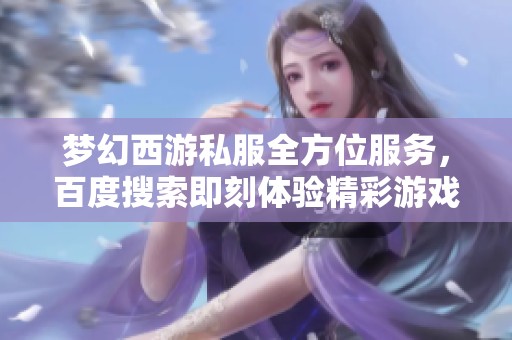 夢幻西游私服全方位服務(wù)，百度搜索即刻體驗精彩游戲世界