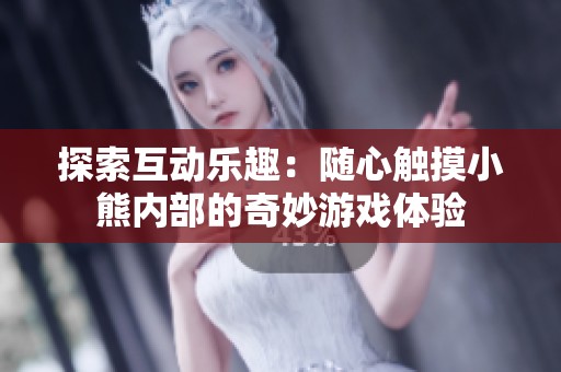 探索互動樂趣：隨心觸摸小熊內(nèi)部的奇妙游戲體驗(yàn)
