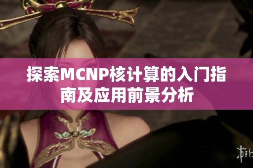 探索MCNP核計算的入門指南及應用前景分析