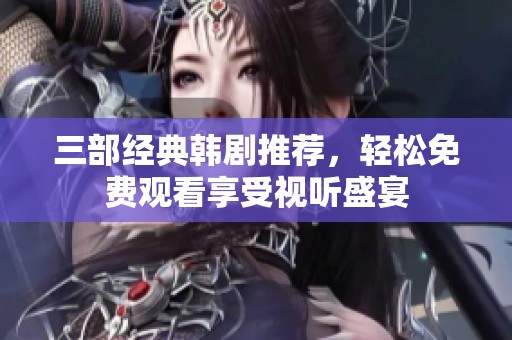 三部經(jīng)典韓劇推薦，輕松免費觀看享受視聽盛宴
