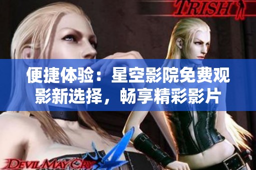 便捷體驗：星空影院免費觀影新選擇，暢享精彩影片