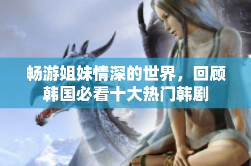 暢游姐妹情深的世界，回顧韓國(guó)必看十大熱門(mén)韓劇
