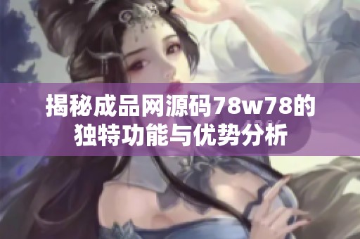揭秘成品網(wǎng)源碼78w78的獨特功能與優(yōu)勢分析