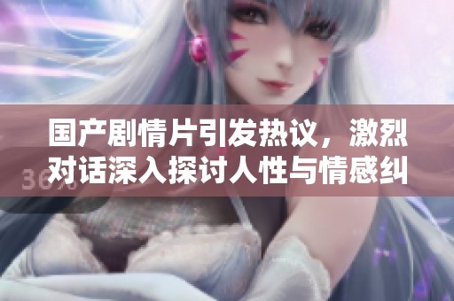國(guó)產(chǎn)劇情片引發(fā)熱議，激烈對(duì)話深入探討人性與情感糾葛