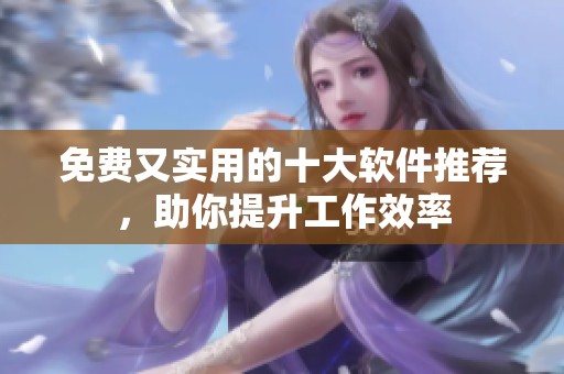 免費(fèi)又實(shí)用的十大軟件推薦，助你提升工作效率