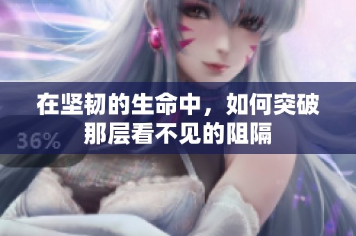 在堅韌的生命中，如何突破那層看不見的阻隔