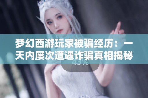 夢幻西游玩家被騙經(jīng)歷：一天內(nèi)屢次遭遇詐騙真相揭秘