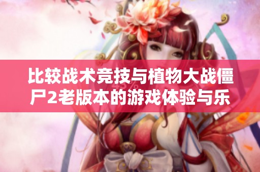 比較戰(zhàn)術競技與植物大戰(zhàn)僵尸2老版本的游戲體驗與樂趣