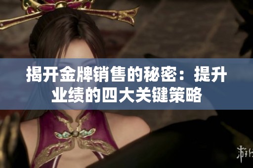 揭開金牌銷售的秘密：提升業(yè)績的四大關(guān)鍵策略