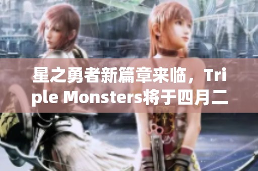 星之勇者新篇章來臨，Triple Monsters將于四月二十六日重磅推出