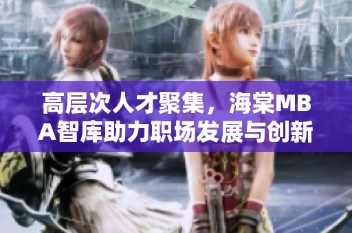 高層次人才聚集，海棠MBA智庫助力職場發(fā)展與創(chuàng)新探討
