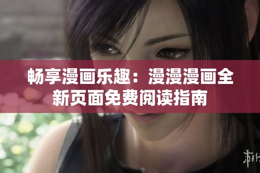 暢享漫畫樂趣：漫漫漫畫全新頁面免費閱讀指南