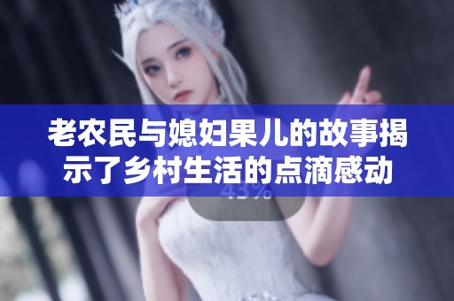 老農(nóng)民與媳婦果兒的故事揭示了鄉(xiāng)村生活的點(diǎn)滴感動(dòng)