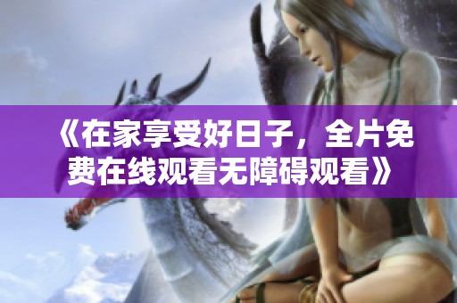 《在家享受好日子，全片免費在線觀看無障礙觀看》