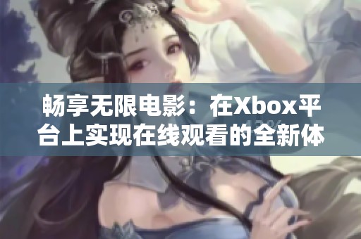 暢享無限電影：在Xbox平臺上實現(xiàn)在線觀看的全新體驗