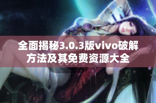 全面揭秘3.0.3版vivo破解方法及其免費(fèi)資源大全 全面揭秘3.0.3版vivo破解方法及其免費(fèi)資源大全