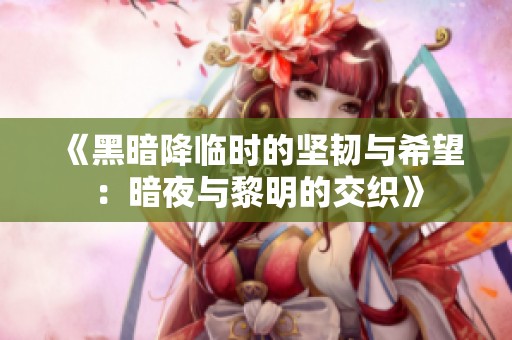《黑暗降臨時的堅韌與希望：暗夜與黎明的交織》