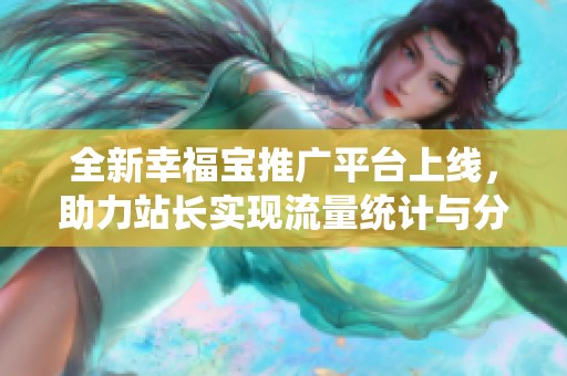 全新幸福寶推廣平臺上線，助力站長實現(xiàn)流量統(tǒng)計與分析