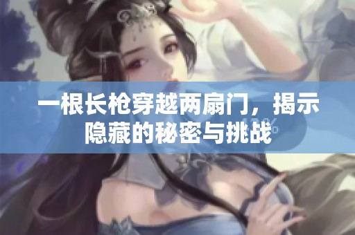 一根長槍穿越兩扇門，揭示隱藏的秘密與挑戰(zhàn)