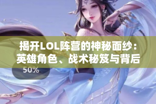 揭開LOL陣營(yíng)的神秘面紗:英雄角色、戰(zhàn)術(shù)秘笈與背后的傳奇故事 揭開LOL陣營(yíng)的神秘面紗:英雄角色、戰(zhàn)術(shù)秘笈與背后的傳奇故事