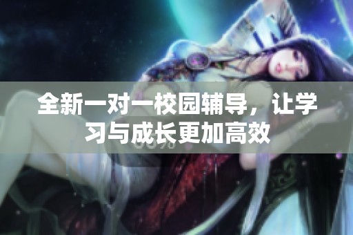 全新一對一校園輔導(dǎo)，讓學(xué)習(xí)與成長更加高效